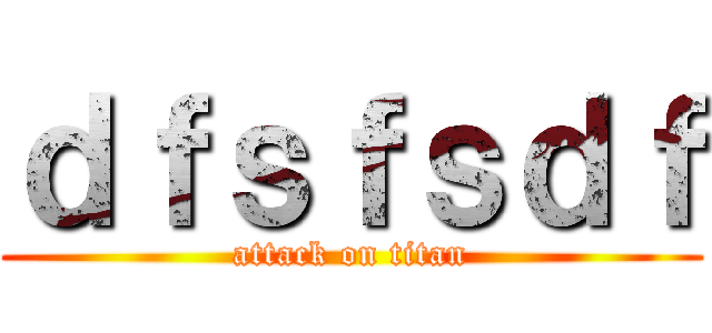 ｄｆｓｆｓｄｆ (attack on titan)