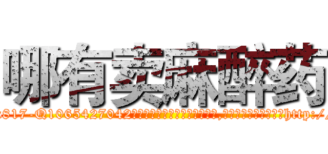 哪有卖麻醉药 (哪有卖麻醉药【电-151x68344x817-Q1065427042元吉药业】我们做的是长期生意,靠的是老客户长期支持http://sngk.net/I4pDdG

参考消息网我们做的是长期生意,靠的是老客户长期支持也许我们早该意识到，就连鲍勃·霍斯金斯（金球奖戏剧类电影男主角 
)
