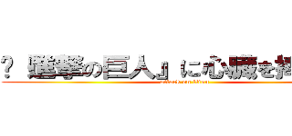 〜『進撃の巨人』に心臓を捧げよ！〜 (attack on titan)