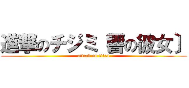 進撃のチジミ〔響の彼女〕 (attack on titan)