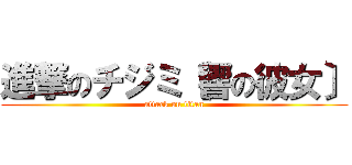 進撃のチジミ〔響の彼女〕 (attack on titan)