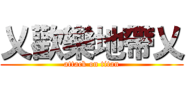 乂歡樂地帶乂 (attack on titan)