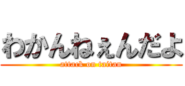 わかんねぇんだよ (attack on taitan)