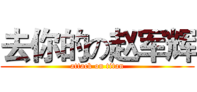 去你的の赵军辉 (attack on titan)