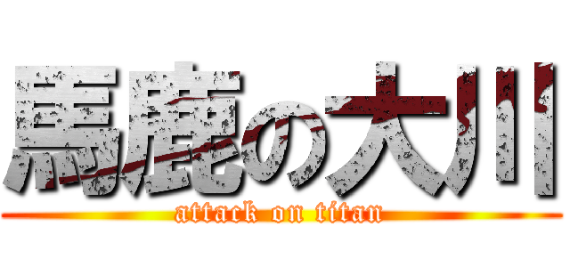 馬鹿の大川 (attack on titan)