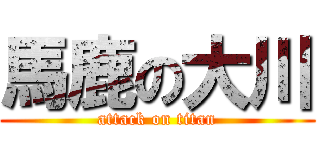 馬鹿の大川 (attack on titan)