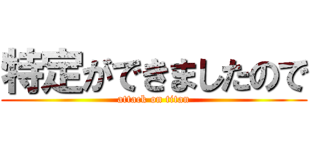 特定ができましたので (attack on titan)