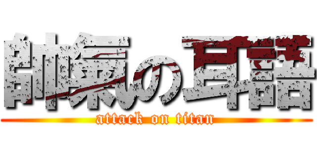 帥氣の耳語 (attack on titan)