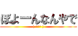 ぼよーんなんやで (( ^ω^ ))