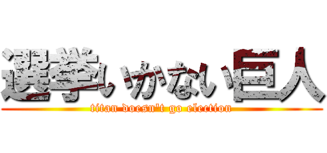 選挙いかない巨人 (titan doesn\'t go election)
