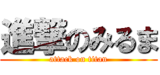 進撃のみるま (attack on titan)