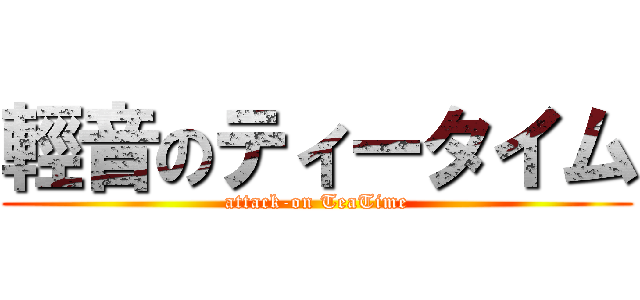 輕音のティータイム (attack-on TeaTime)