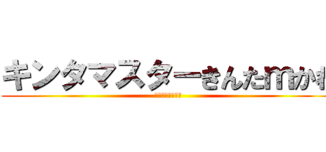 キンタマスターきんたｍかわ (メンヘラおーはら)