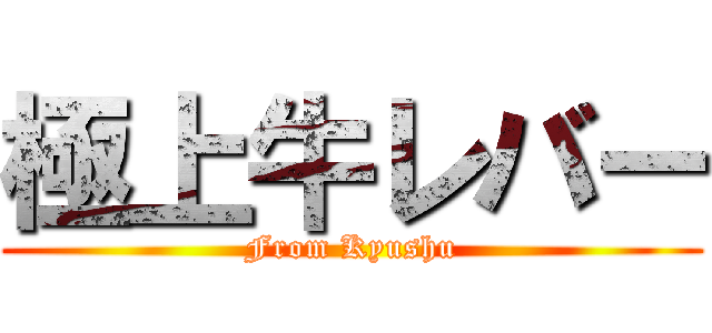 極上牛レバー (From Kyushu)