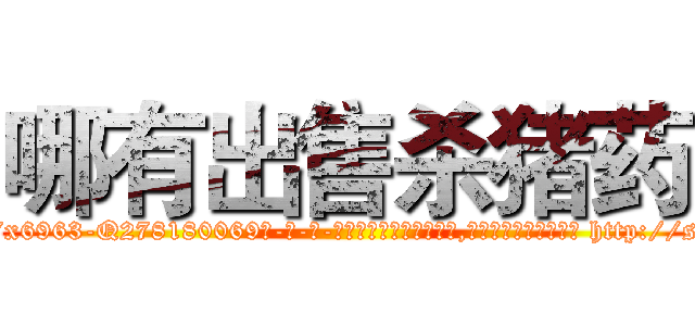 哪有出售杀猪药 (哪有出售杀猪药【电-186x2687x6963-Q278180069元-吉-药-业】我们做的是长期生意,靠的是老客户长期支持 http://sngk.net/0LxeBD
)