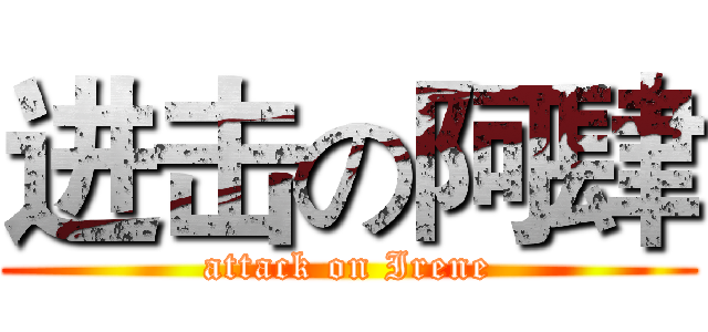 进击の阿肆 (attack on Irene)