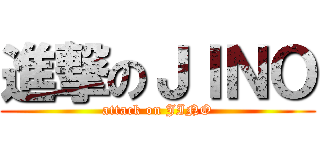 進撃のＪＩＮＯ (attack on JINO)