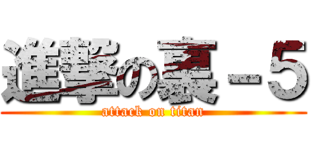 進撃の裏－５ (attack on titan)