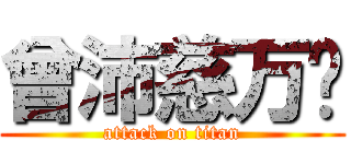 曾沛慈万岁 (attack on titan)