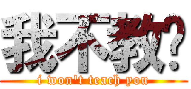 我不教您 (i won\'t teach you)