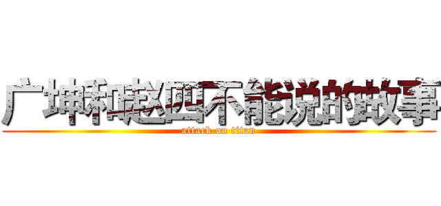 广坤和赵四不能说的故事 (attack on titan)