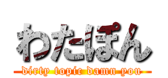 わたぽん (dirty topic damn you)