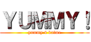 ＹＵＭＭＹ！ (yummy 4 kaime)