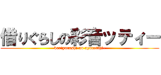 借りぐらしの彩音ッティー (karigurashi no ayanetthi-)