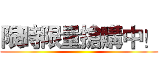限時限量搶購中！ ()
