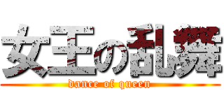 女王の乱舞 (dance of queen)