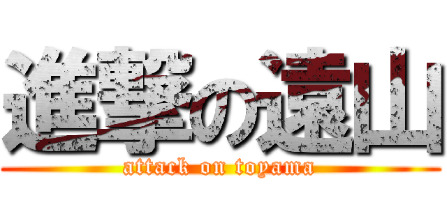 進撃の遠山 (attack on toyama)