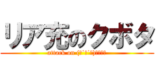 リア充のクボタ (attack on (　˙灬˙　)ｵｼﾞｲ)