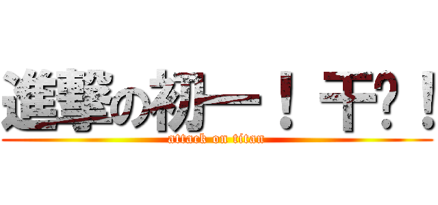 進撃の初一！ 干你！ (attack on titan)