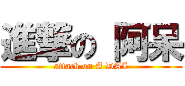 進撃の 阿呆 (attack on A DAI)
