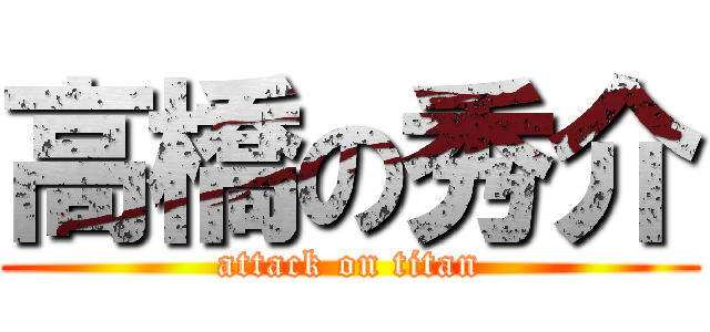 高橋の秀介 (attack on titan)