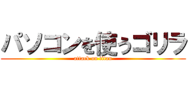 パソコンを使うゴリラ (attack on titan)