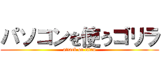 パソコンを使うゴリラ (attack on titan)