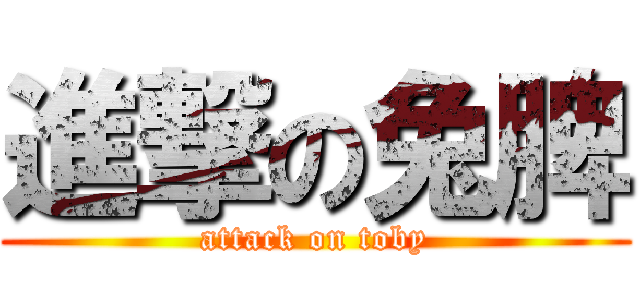 進撃の兔脾 (attack on toby)