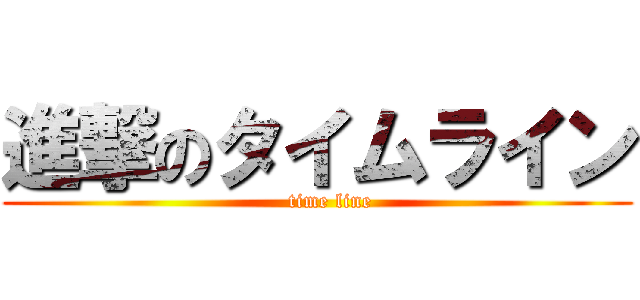 進撃のタイムライン (    time line)