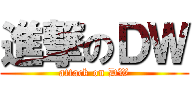 進撃のＤＷ (attack on DW)