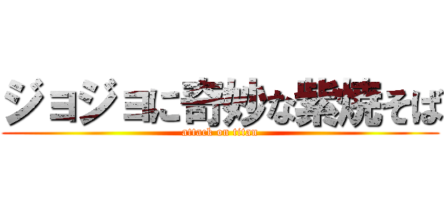 ジョジョに奇妙な紫焼そば (attack on titan)