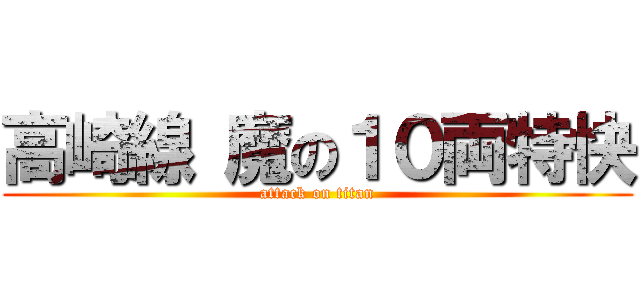 高崎線 魔の１０両特快 (attack on titan)