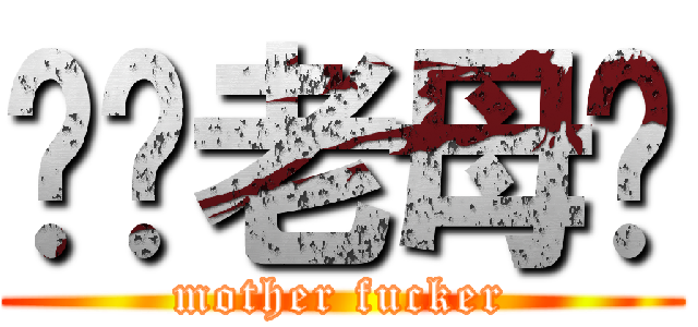 屌你老母閪 (mother fucker)