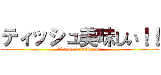 ティッシュ美味しい！！ (Tissue is delicious)