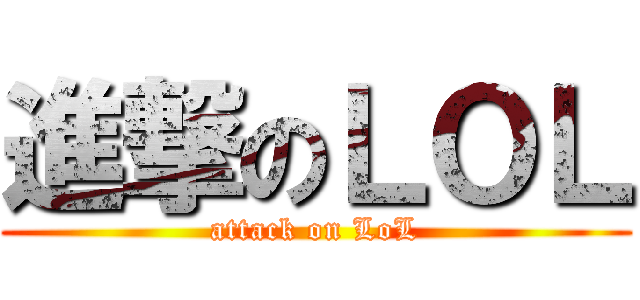 進撃のＬＯＬ (attack on LoL)