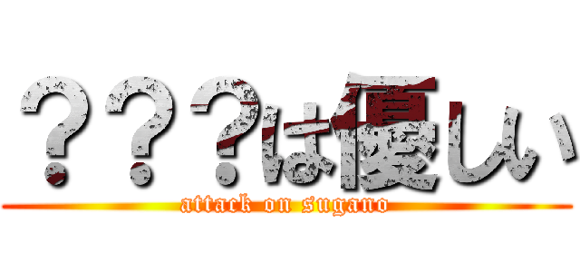 ？？？は優しい (attack on sugano)