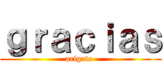 ｇｒａｃｉａｓ (arigato )