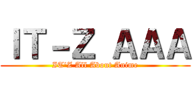 ＩＴ－Ｚ ＡＡＡ (IT'Z All About Anime)