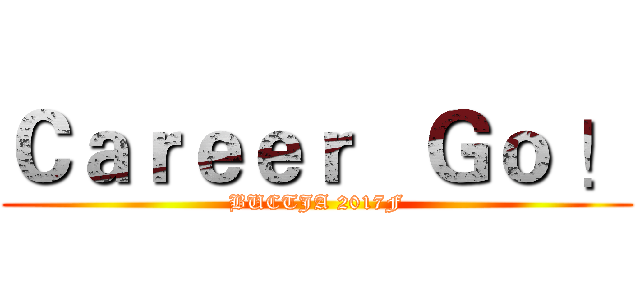 Ｃａｒｅｅｒ   Ｇｏ ！ (BUCTJA 2017F)