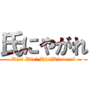 氏にやがれ (Die! Die! Die!Dieeeee!)